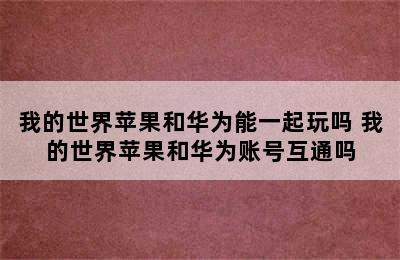 我的世界苹果和华为能一起玩吗 我的世界苹果和华为账号互通吗